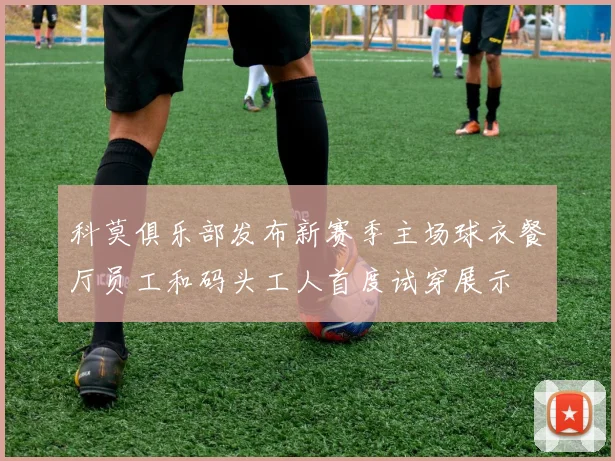 科莫俱乐部发布新赛季主场球衣餐厅员工和码头工人首度试穿展示
