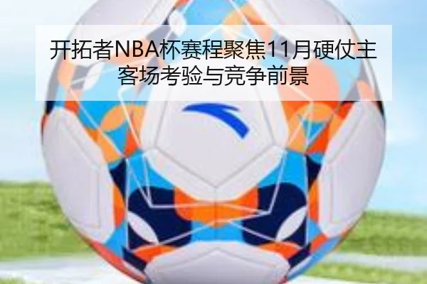 开拓者NBA杯赛程聚焦11月硬仗主客场考验与竞争前景