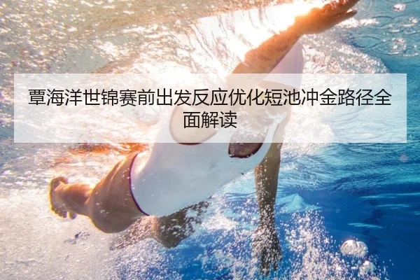 覃海洋世锦赛前出发反应优化短池冲金路径全面解读